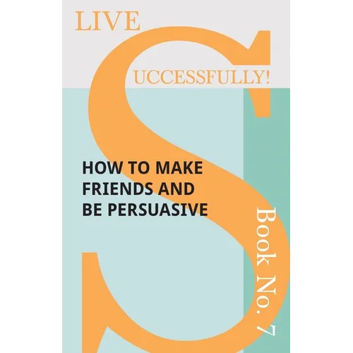 Live Successfully! Book No. 7 - How to Make Friends and be Persuasive - Paperback
