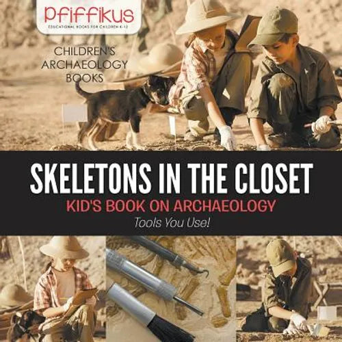Skeletons in the Closet - Kid's Book on Archaeology: Tools You Use! - Children's Archaeology Books - Paperback