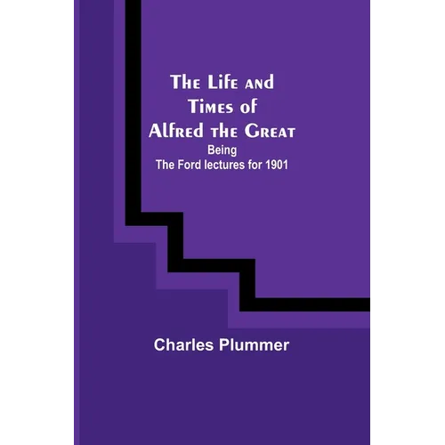 The Life and Times of Alfred the Great: Being the Ford lectures for 1901 - Paperback