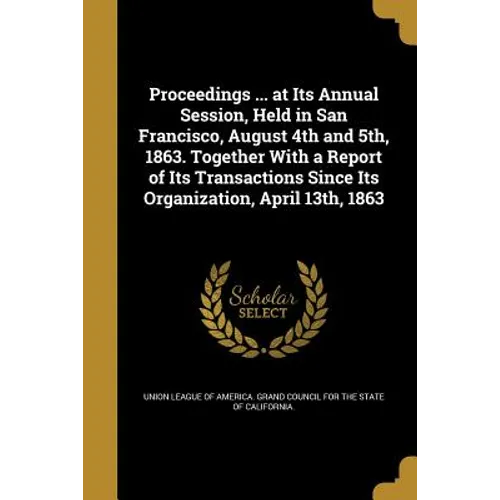 Proceedings ... at Its Annual Session, Held in San Francisco, August 4th and 5th, 1863. Together With a Report of Its Transactions Since Its Organizat - Paperback
