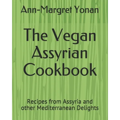 The Vegan Assyrian Cookbook: Recipes from Assyria and other Mediterranean Delights - Paperback