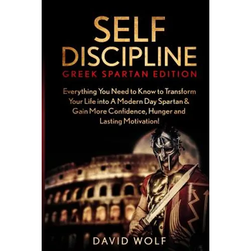 Self Discipline: Become A Greek Spartan - Everything You Need to Know to Transform Your Life into A Modern Day Spartan & Gain More Conf - Paperback