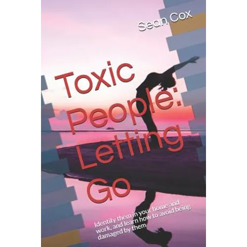Toxic People: Letting Go: Identify Them in Your Home and Work, and Learn How to Avoid Being Damaged by Them - Paperback