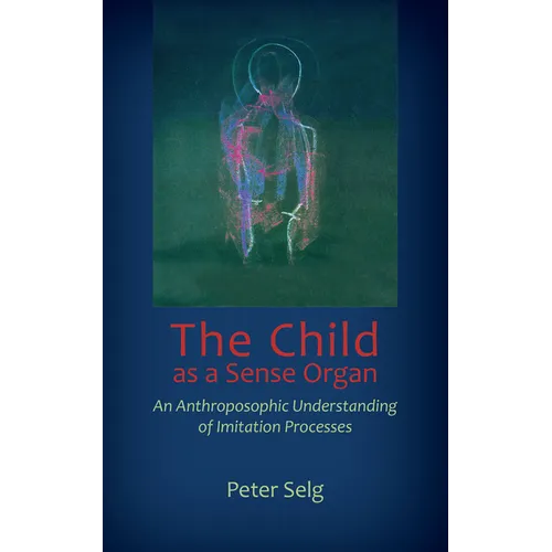 The Child as a Sense Organ: An Anthroposophic Understanding of Imitation Processes - Paperback