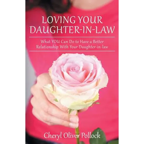 Loving Your Daughter-In-Law: What You Can Do to Have a Better Relationship with Your Daughter-In-Law - Paperback
