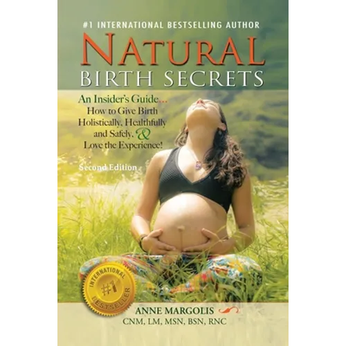Natural Birth Secrets: An Insider's Guide...How to Give Birth Holistically, Healthfully and Safely, & Love the Experience! - Paperback