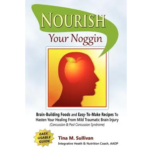 Nourish Your Noggin: Brain-Building Foods & Easy-to-Make Recipes to Hasten Your Healing From Mild Traumatic Brain Injury (Concussion & Post Concussion - Paperback