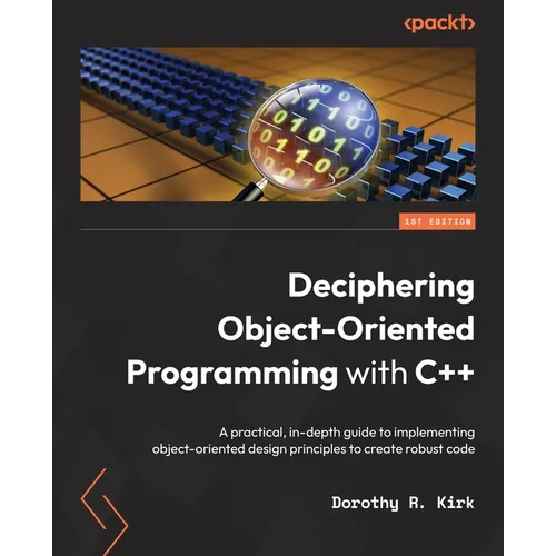 Deciphering Object-Oriented Programming with C++: A practical, in-depth guide to implementing object-oriented design principles to create robust code - Paperback
