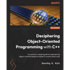 Deciphering Object-Oriented Programming with C++: A practical, in-depth guide to implementing object-oriented design principles to create robust code - Paperback