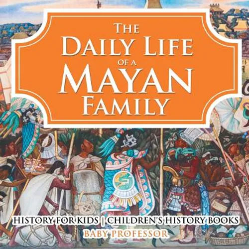 The Daily Life of a Mayan Family - History for Kids Children's History Books - Paperback