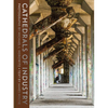 Cathedrals of Industry: Exploring the Factories and Infrastructure That Made America - Hardcover
