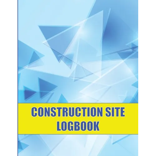 Construction Site Logbook: Perfect for Foremen, Construction Site Managers Construction Daily Tracker to Record Workforce, Tasks, Schedules and Many M - Paperback