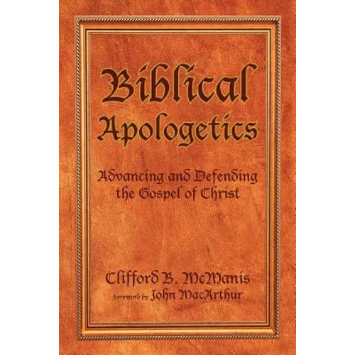 Biblical Apologetics: Advancing and Defending the Gospel of Christ - Paperback
