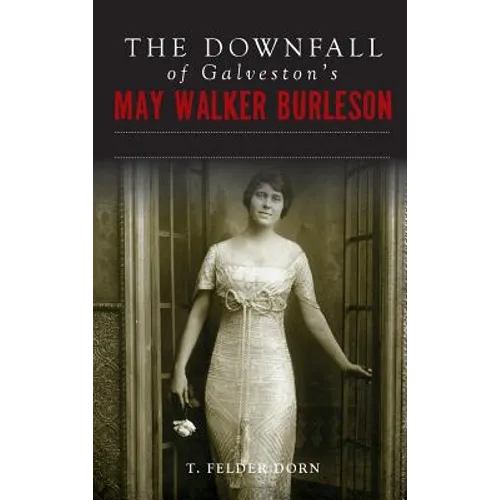 The Downfall of Galveston's May Walker Burleson: Texas Society Marriage & Carolina Murder Scandal - Hardcover