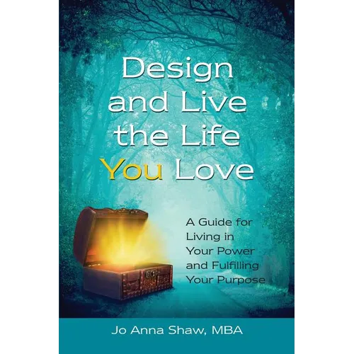 Design and Live the Life YOU Love: A Guide for Living in Your Power and Fulfilling Your Purpose - Paperback