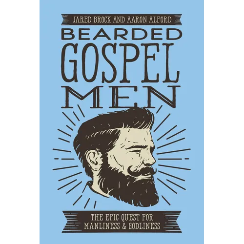 Bearded Gospel Men: The Epic Quest for Manliness and Godliness - Paperback
