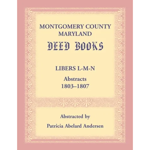 Montgomery County, Maryland Deed Books: Libers L-M-N Abstracts, 1803-1807 - Paperback