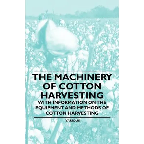 The Machinery of Cotton Harvesting - With Information on the Equipment and Methods of Cotton Harvesting - Paperback
