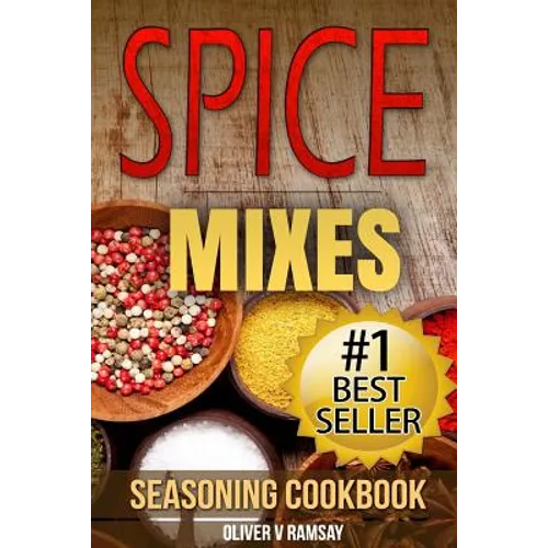 Spice Mixes: Seasoning Cookbook: The Definitive Guide to Mixing Herbs & Spices to Make Amazing Mixes and Seasonings - Paperback