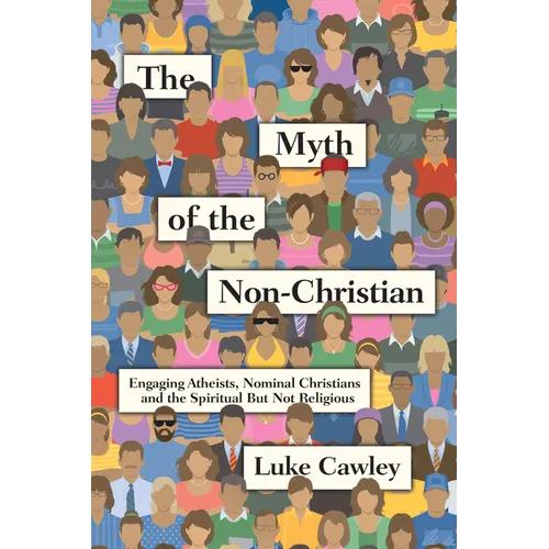 The Myth of the Non-Christian: Engaging Atheists, Nominal Christians and the Spiritual But Not Religious - Paperback