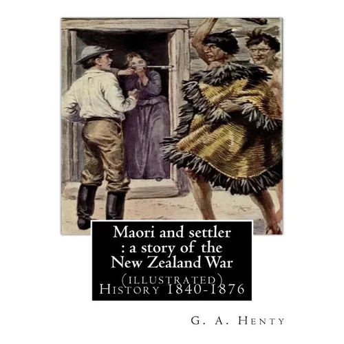 Maori and settler: a story of the New Zealand War, By G. A. Henty (illustrated): New Zealand -- History 1840-1876 Juvenile fiction - Paperback