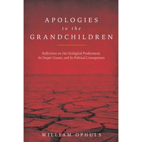 Apologies to the Grandchldren: Reflections on Our Ecological Predicament, Its Deeper Causes, and Its Political Consequences - Paperback