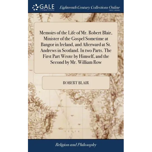 Memoirs of the Life of Mr. Robert Blair, Minister of the Gospel Sometime at Bangor in Ireland, and Afterward at St. Andrews in Scotland. In two Parts. - Hardcover