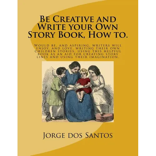 Be Creative and Write your Own Story Book, How to.: Would be, and aspiring, young writers will enjoy, and love, writing their own children stories, us - Paperback
