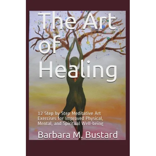The Art of Healing: 12 Step by Step Art Exercises for Improved Physical, Mental, and Spiritual Well-being - Paperback