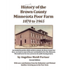 History of the Brown County Minnesota Poor Farm 1870 to 1965: A precursor for public housing projects - Paperback