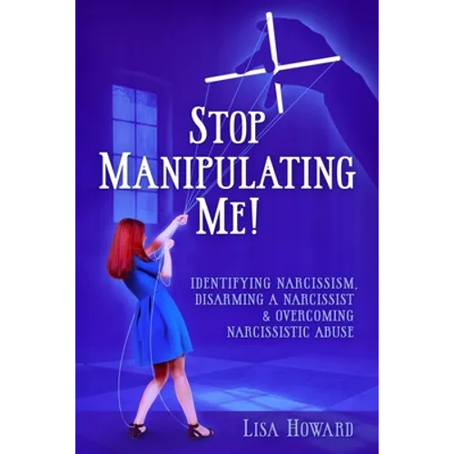Stop Manipulating Me!: Identifying Narcissism, Disarming A Narcissist & Overcoming Narcissistic Abuse - Paperback