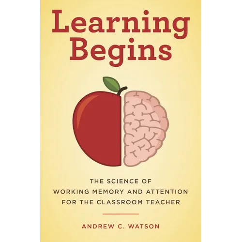 Learning Begins: The Science of Working Memory and Attention for the Classroom Teacher - Paperback
