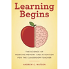 Learning Begins: The Science of Working Memory and Attention for the Classroom Teacher - Paperback