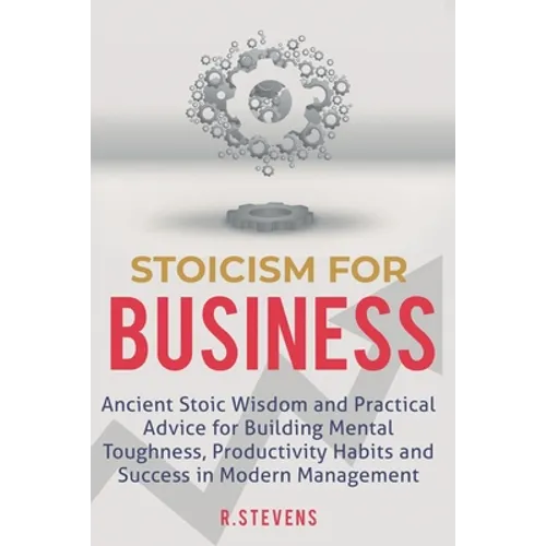 Stoicism for Business: Ancient stoic wisdom and practical advise for building mental toughness, productivity habits and success in modern management - Paperback
