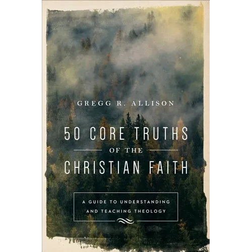 50 Core Truths of the Christian Faith: A Guide to Understanding and Teaching Theology - Paperback