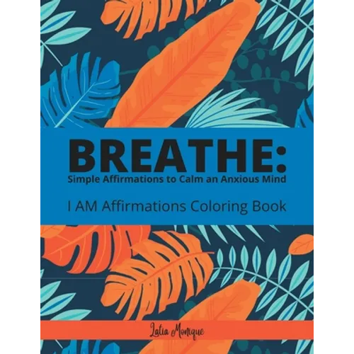 Breathe: Simple Affirmations to Calm an Anxious Mind: I AM Affirmation Coloring Book - Paperback