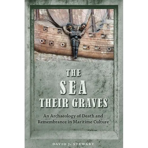 The Sea Their Graves: An Archaeology of Death and Remembrance in Maritime Culture - Paperback