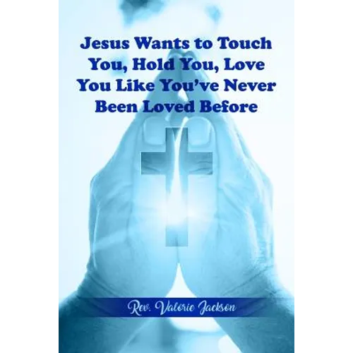 Jesus Wants to Touch You, Hold You, Love You Like You've Never Been Loved Before - Paperback