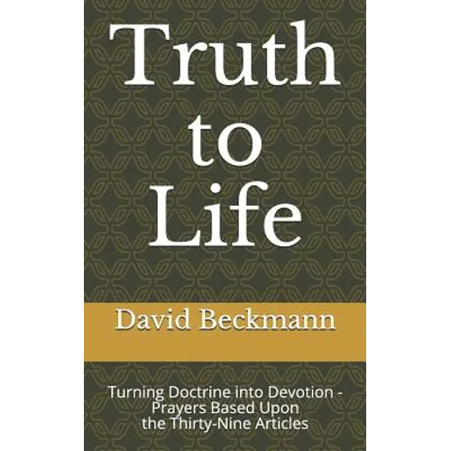 Truth to Life: Turning Doctrine into Devotion - Prayers Based Upon the Thirty-Nine Articles - Paperback