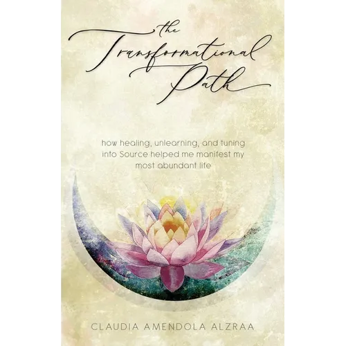 The Transformational Path: How Healing, Unlearning, and Tuning into Source Helped Me Manifest My Most Abundant Life - Paperback