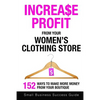 Increase Profit From Your Women's Clothing Store: 152 Ways to make more money from your boutique - Paperback