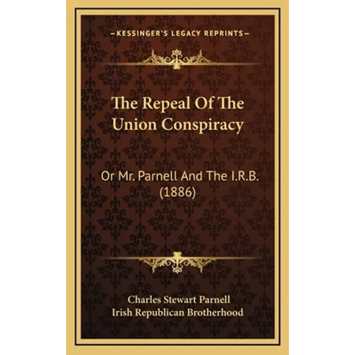 The Repeal Of The Union Conspiracy: Or Mr. Parnell And The I.R.B. (1886) - Hardcover