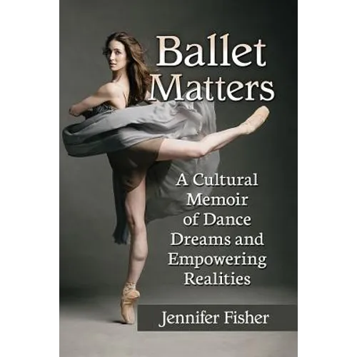 Ballet Matters: A Cultural Memoir of Dance Dreams and Empowering Realities - Paperback