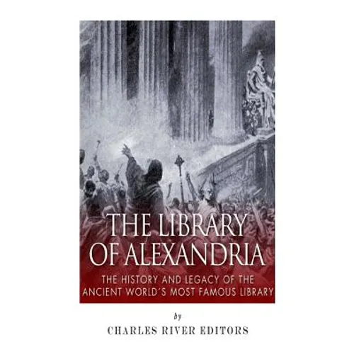 The Library of Alexandria: The History and Legacy of the Ancient World's Most Famous Library - Paperback