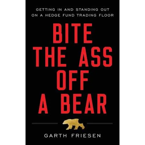 Bite the Ass Off a Bear: Getting In and Standing Out On a Hedge Fund Trading Floor - Paperback