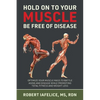 Hold on to Your MUSCLE, Be Free of Disease: Optimize Your Muscle Mass to Battle Aging and Disease While Promoting Total Fitness and Lasting Weight Los - Paperback