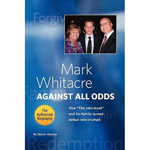 Mark Whitacre Against All Odds: How the Informant and His Family Turned Defeat Into Triumph - Paperback