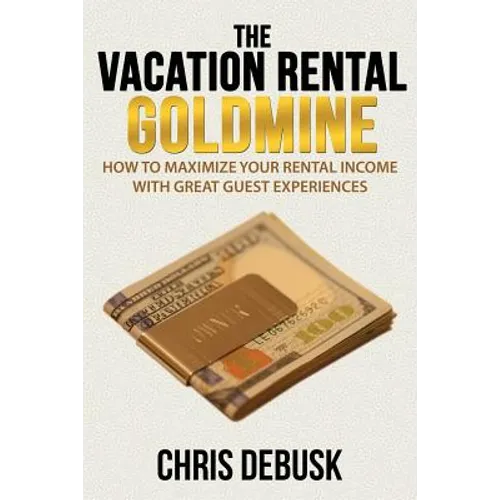 The Vacation Rental Goldmine: How to Maximize Your Rental Income With Great Guest Experiences - Paperback