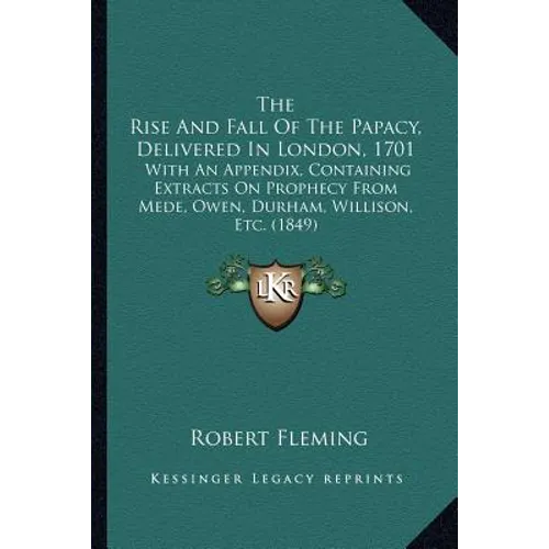 The Rise And Fall Of The Papacy, Delivered In London, 1701: With An Appendix, Containing Extracts On Prophecy From Mede, Owen, Durham, Willison, Etc. - Paperback