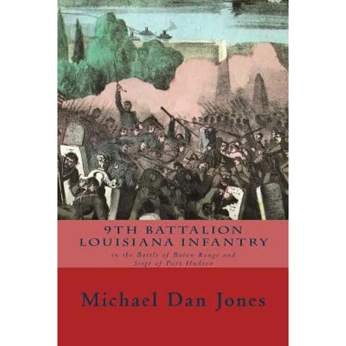 9th Battalion Louisiana Infantry: in the Battle of Baton Rouge and Siege of Port Hudson - Paperback
